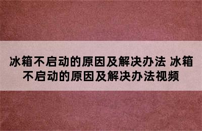 冰箱不启动的原因及解决办法 冰箱不启动的原因及解决办法视频